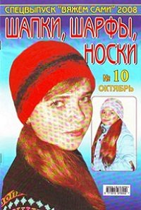 Вяжем сами №10 2008 Спецвыпуск: шапки, шарфы, носки