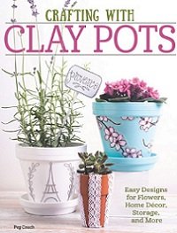 Crafting with Clay Pots: Easy Designs for Flowers, Home Decor, Storage, and More 