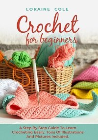 Crochet For Beginners: A Step By Step Guide To Learn Crocheting Easily