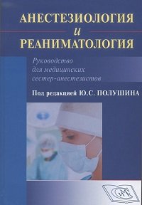 Анестезиология и реаниматология. Руководство для медицинских сестер-анестезиологов. 2 издание (2020)