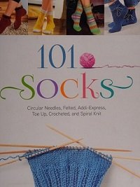 101 Socks: Circular Needles, Felted, Addi-Express, Toe Up, Crocheted, and Spiral Knit