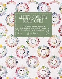 Alice's Country Diary Quilt: A quilting journey through the seasons with EPP, applique and hand embroidery