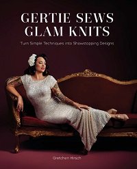 Gertie Sews Glam Knits: Turn Simple Techniques Into Showstopping Designs