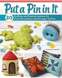 Put a Pin in It: 20 Quilting and Sewing Lessons for Cute Pincushions and Scrappy Softies