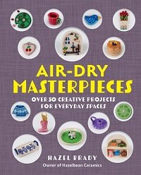 Air-Dry Masterpieces: Over 50 Creative Projects for Everyday Spaces