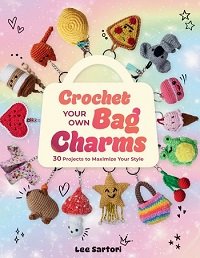 Crochet Your Own Bag Charms: 30 Projects to Maximize Your Style