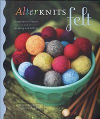 AlterKnits Felt: Imaginative Projects for Knitting & Felting