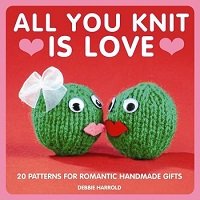 All You Knit is Love: 20 Patterns for Romantic Handmade Gifts