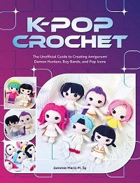 K-Pop Crochet: The Unofficial Guide to Creating Amigurumi Demon Hunters, Boy Bands, and Pop Icons